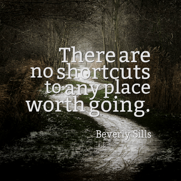 Beverly Sills: "There are no shortcuts to any place worth going."