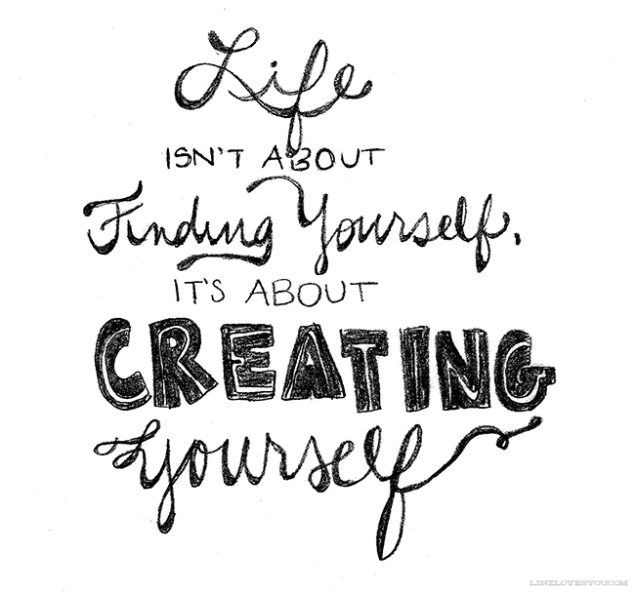 George Bernard Shaw: "Life isn't about finding yourself. Life is about creating yourself."