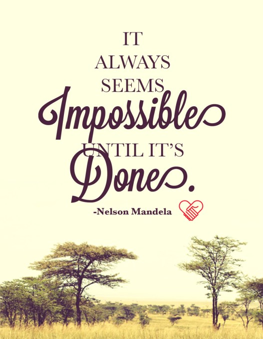 Nelson Mandela: "It always seems impossible until it's done."