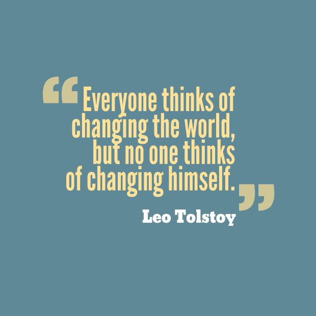 Leo Tolstoy: "Everyone thinks of changing the world, but no one thinks of changing himself."