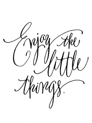 Unknown: "Enjoy the little things."
