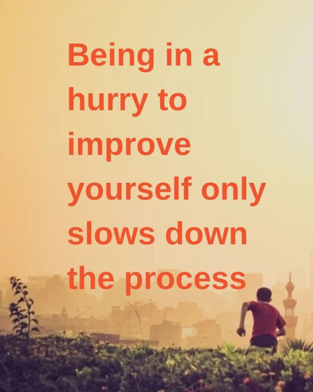 Unknown: "Being in a hurry to improve yourself only slows down the process."