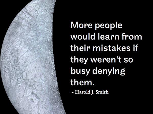 Harold J. Smith: "More people would learn from their mistakes if they weren't so busy denying them.”