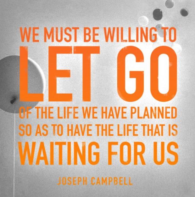Joseph Campbell: "We must be willing to let go of the life we have planned so as to have the life that is waiting for us."